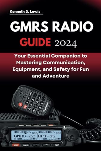 GMRS RADIO GUIDE: Your Essential Companion to Mastering Communication, Equipment, and Safety for Fun and Adventure